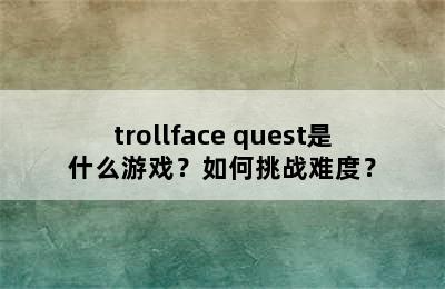 trollface quest是什么游戏？如何挑战难度？